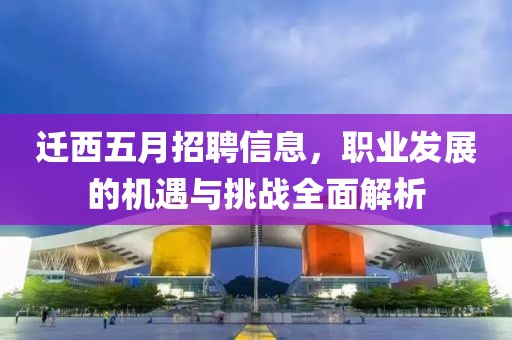 迁西五月招聘信息，职业发展的机遇与挑战全面解析
