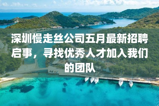 深圳慢走丝公司五月最新招聘启事，寻找优秀人才加入我们的团队