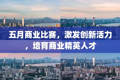 五月商业比赛，激发创新活力，培育商业精英人才