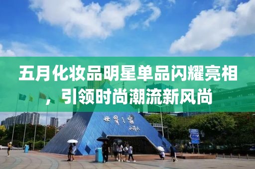 五月化妆品明星单品闪耀亮相，引领时尚潮流新风尚