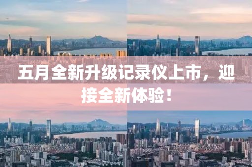 五月全新升级记录仪上市，迎接全新体验！