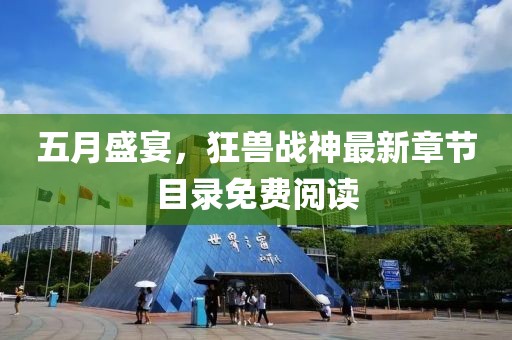 五月盛宴，狂兽战神最新章节目录免费阅读