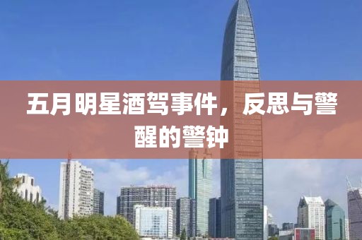 五月明星酒驾事件，反思与警醒的警钟