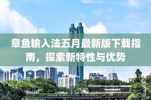 章鱼输入法五月最新版下载指南，探索新特性与优势