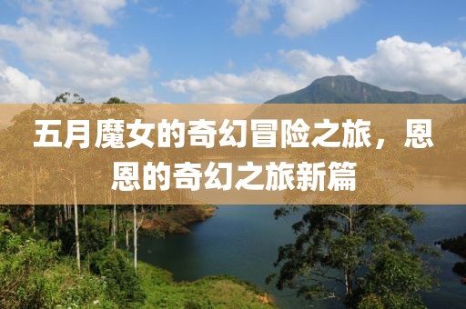 五月魔女的奇幻冒险之旅，恩恩的奇幻之旅新篇