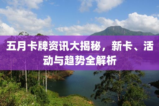 五月卡牌资讯大揭秘，新卡、活动与趋势全解析