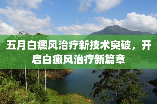 五月白癜风治疗新技术突破，开启白癜风治疗新篇章