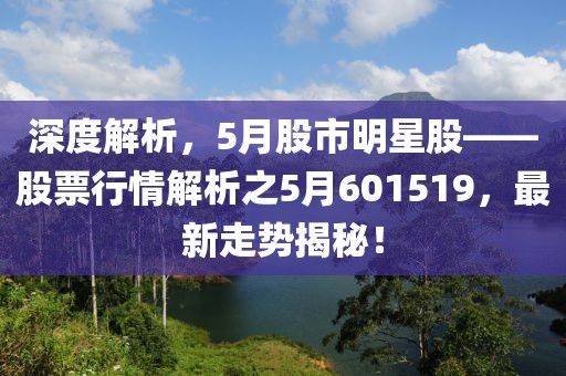 深度解析，5月股市明星股——股票行情解析之5月601519，最新走势揭秘！
