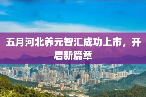 五月河北养元智汇成功上市，开启新篇章
