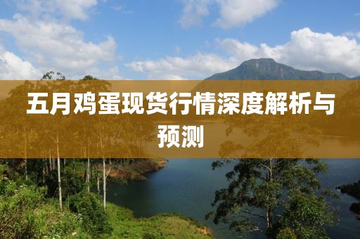 五月鸡蛋现货行情深度解析与预测