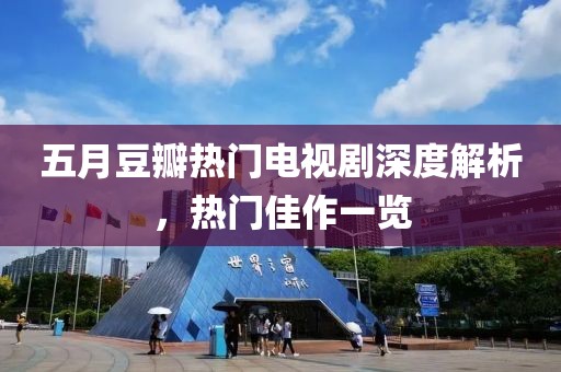 五月豆瓣热门电视剧深度解析，热门佳作一览