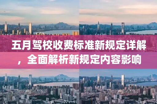 五月驾校收费标准新规定详解，全面解析新规定内容影响