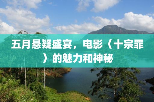 五月悬疑盛宴，电影〈十宗罪〉的魅力和神秘