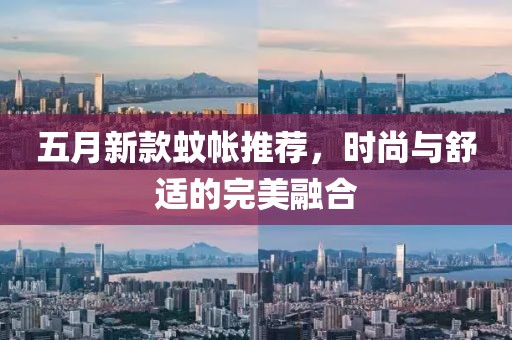 五月新款蚊帐推荐，时尚与舒适的完美融合