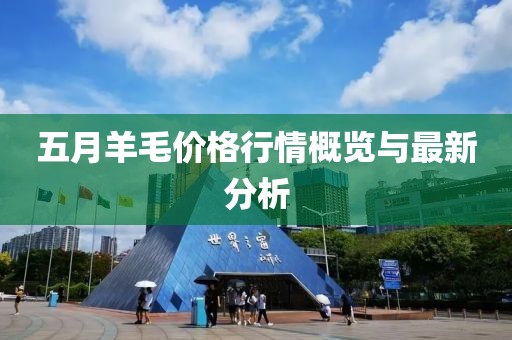 五月羊毛价格行情概览与最新分析