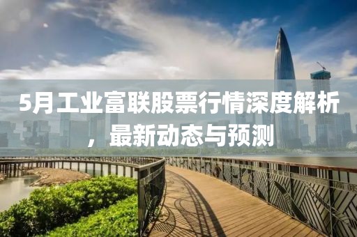 5月工业富联股票行情深度解析，最新动态与预测