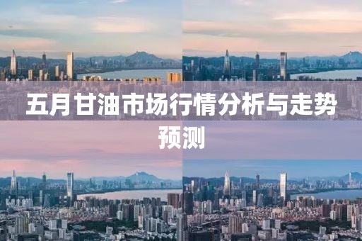 五月甘油市场行情分析与走势预测