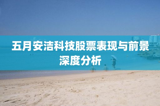 五月安洁科技股票表现与前景深度分析