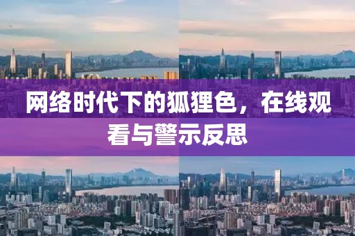 网络时代下的狐狸色，在线观看与警示反思