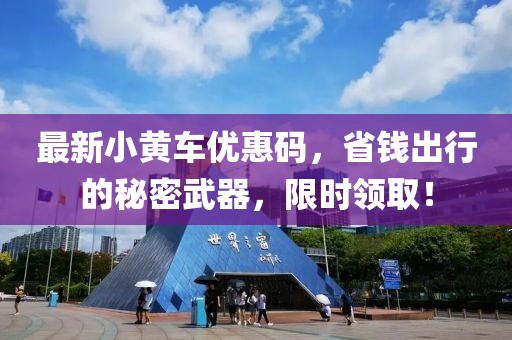 最新小黄车优惠码，省钱出行的秘密武器，限时领取！