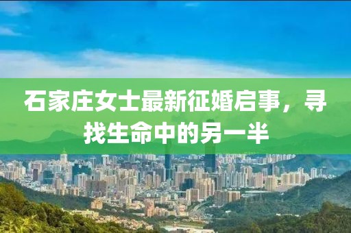石家庄女士最新征婚启事，寻找生命中的另一半