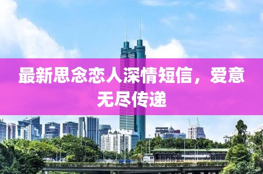 最新思念恋人深情短信，爱意无尽传递