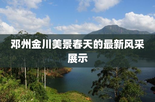 邓州金川美景春天的最新风采展示