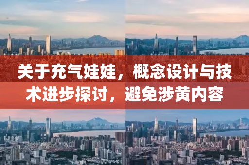 关于充气娃娃，概念设计与技术进步探讨，避免涉黄内容