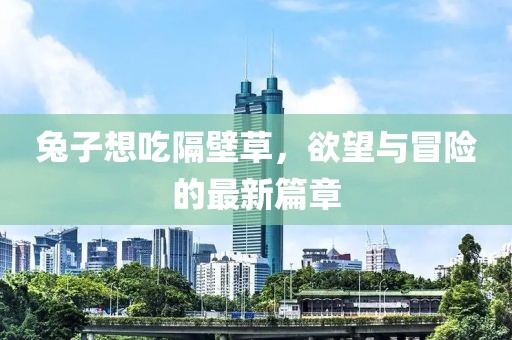兔子想吃隔壁草，欲望与冒险的最新篇章