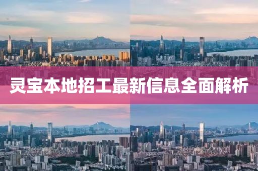 灵宝本地招工最新信息全面解析