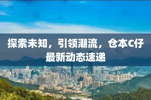 探索未知，引领潮流，仓本C仔最新动态速递