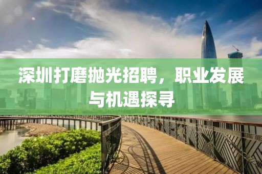 深圳打磨抛光招聘，职业发展与机遇探寻