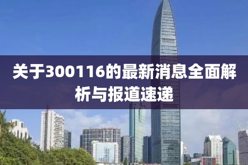 关于300116的最新消息全面解析与报道速递