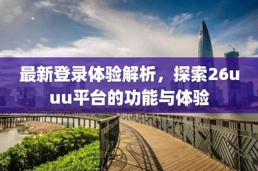 最新登录体验解析，探索26uuu平台的功能与体验