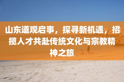 山东道观启事，探寻新机遇，招揽人才共赴传统文化与宗教精神之旅