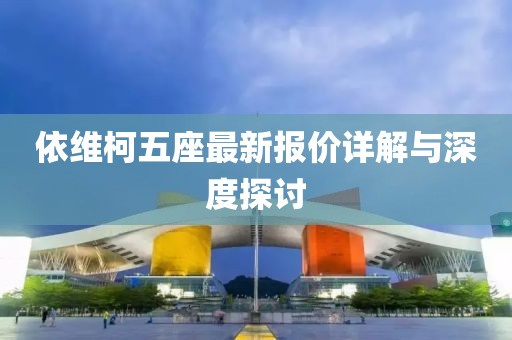 依维柯五座最新报价详解与深度探讨